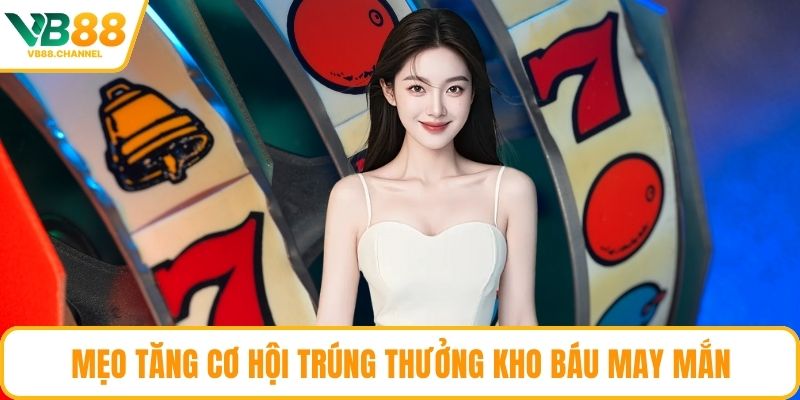 Mẹo tăng cơ hội trúng thưởng Kho Báu May Mắn